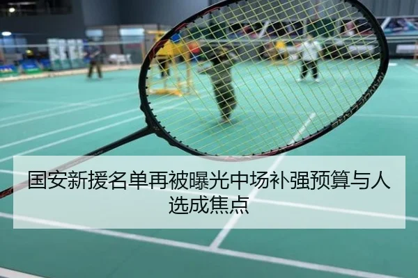 国安新援名单再被曝光中场补强预算与人选成焦点