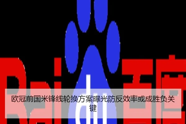 欧冠前国米锋线轮换方案曝光防反效率或成胜负关键