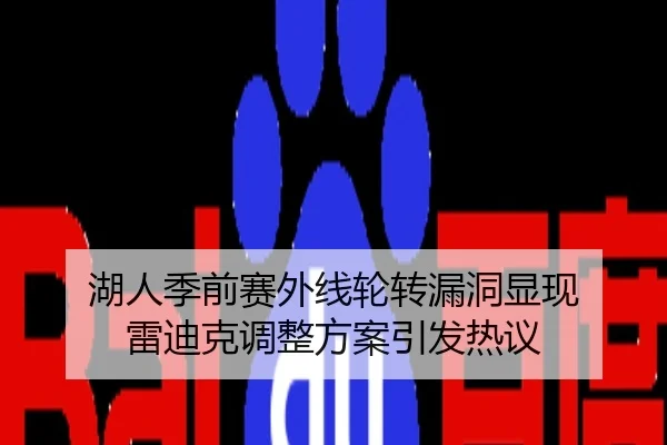 湖人季前赛外线轮转漏洞显现 雷迪克调整方案引发热议